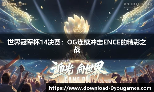 世界冠军杯14决赛：OG连续冲击ENCE的精彩之战